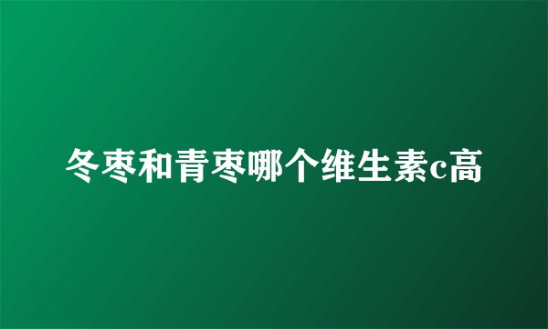 冬枣和青枣哪个维生素c高