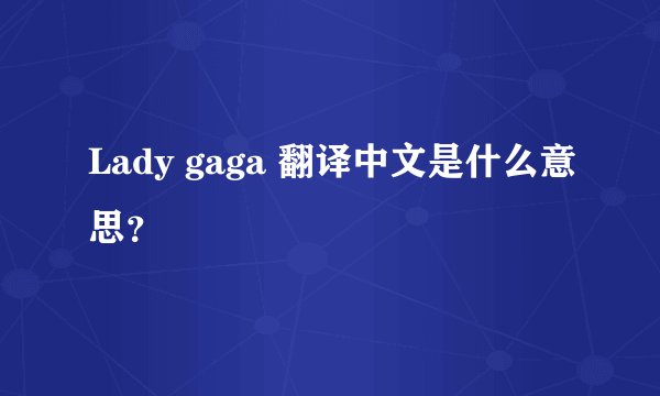 Lady gaga 翻译中文是什么意思？
