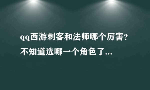 qq西游刺客和法师哪个厉害？不知道选哪一个角色了...