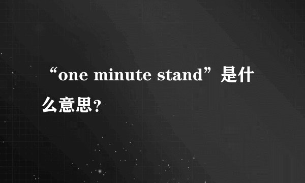 “one minute stand”是什么意思？