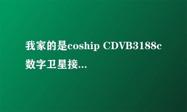 我家的是coship CDVB3188c数字卫星接收机，我不太懂，应该配什么样的高频头和天线！具体设置加以解释！