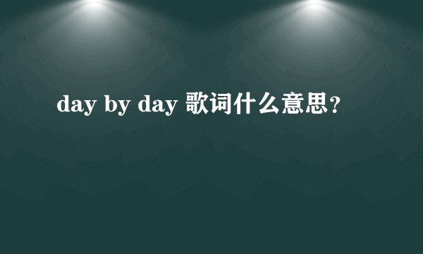 day by day 歌词什么意思？