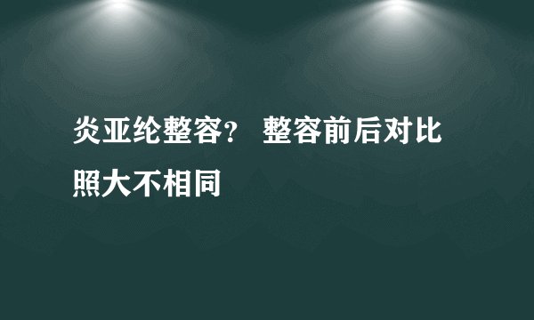 炎亚纶整容？ 整容前后对比照大不相同