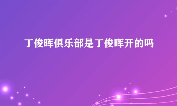 丁俊晖俱乐部是丁俊晖开的吗