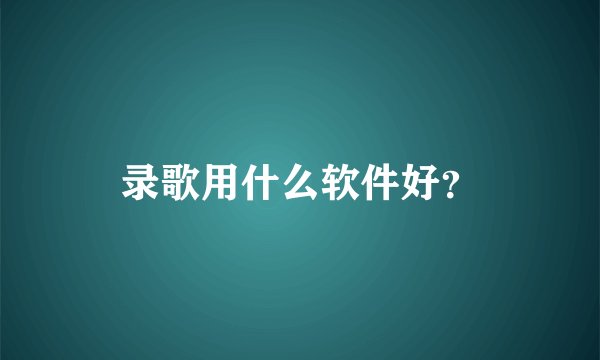 录歌用什么软件好？