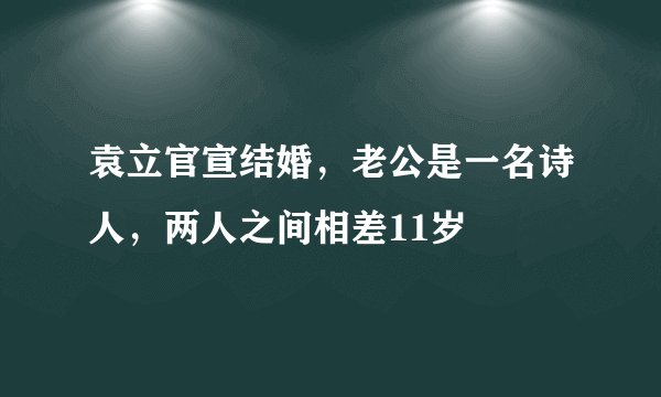 袁立官宣结婚，老公是一名诗人，两人之间相差11岁