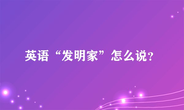 英语“发明家”怎么说？