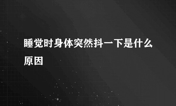 睡觉时身体突然抖一下是什么原因