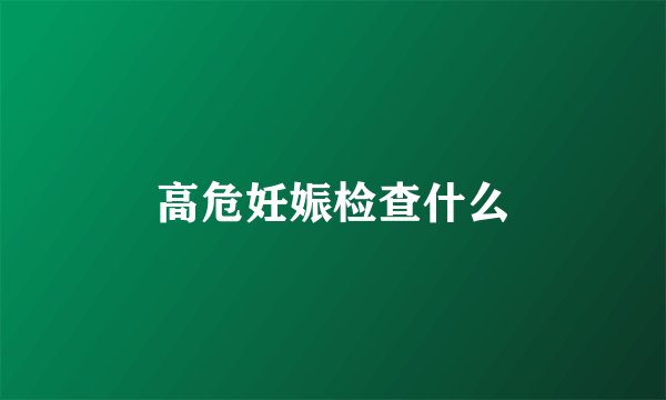 高危妊娠检查什么