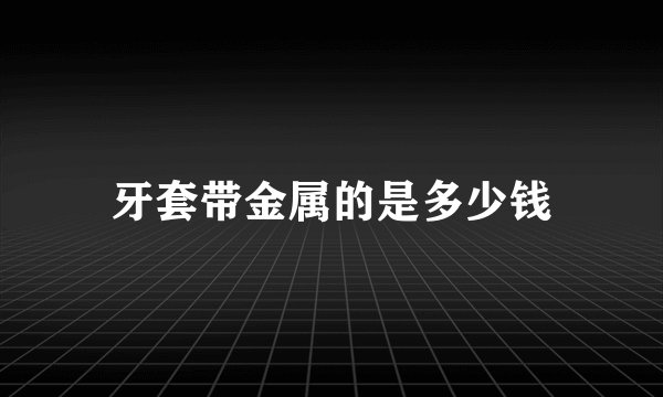 牙套带金属的是多少钱