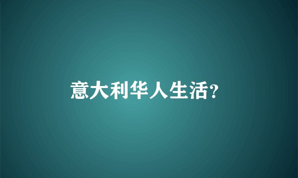 意大利华人生活？