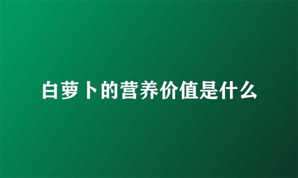 白萝卜的营养价值是什么