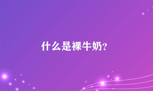 什么是裸牛奶？