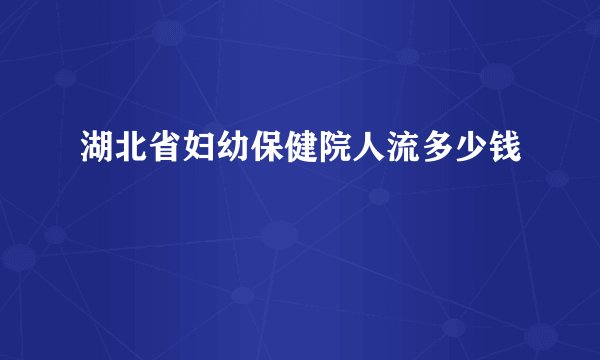 湖北省妇幼保健院人流多少钱