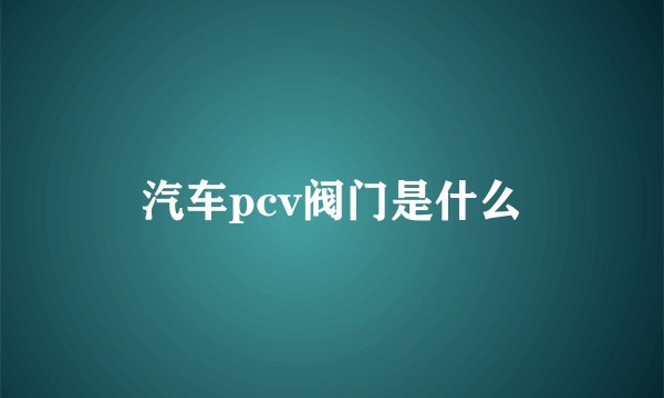 汽车pcv阀门是什么