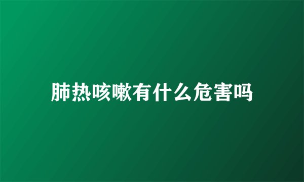 肺热咳嗽有什么危害吗