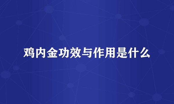 鸡内金功效与作用是什么