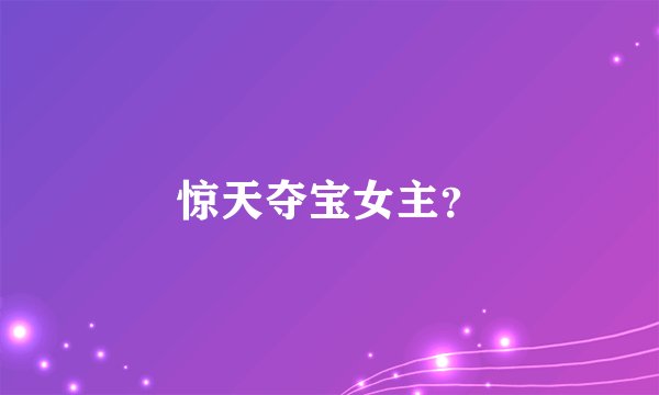 惊天夺宝女主？