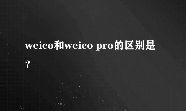 weico和weico pro的区别是？