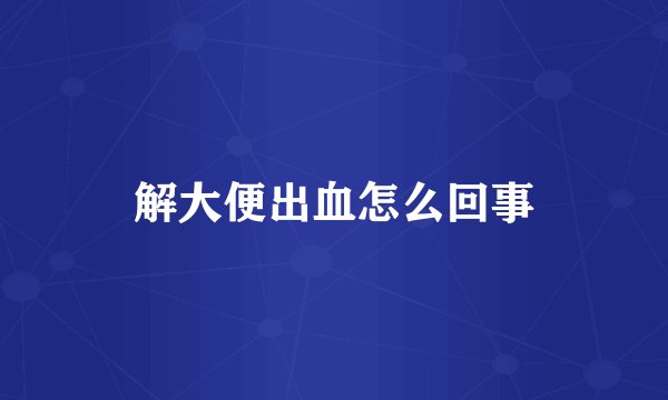 解大便出血怎么回事