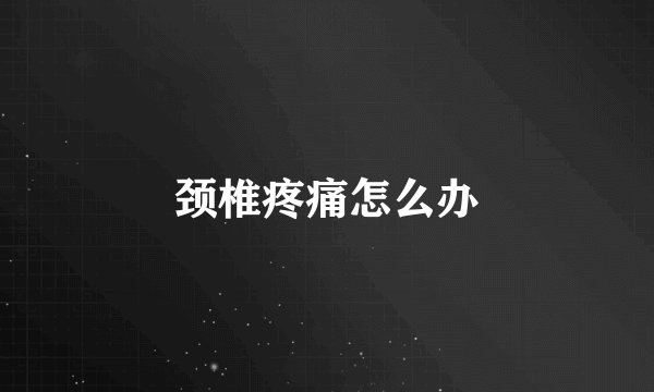 颈椎疼痛怎么办