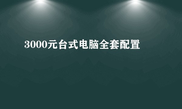 3000元台式电脑全套配置