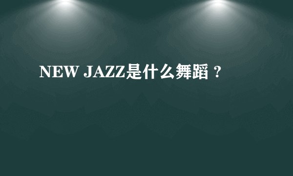 NEW JAZZ是什么舞蹈 ?