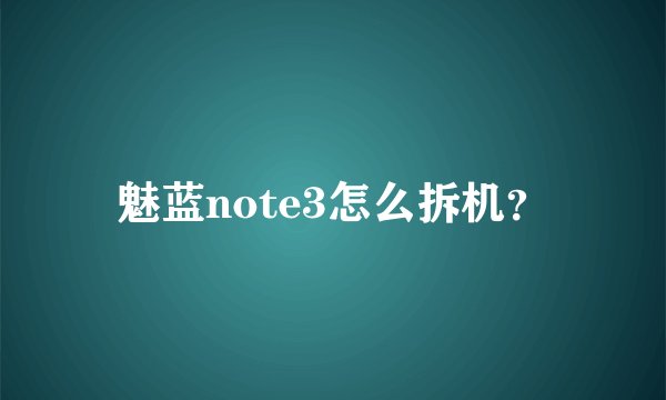 魅蓝note3怎么拆机？