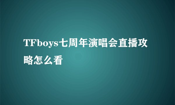 TFboys七周年演唱会直播攻略怎么看