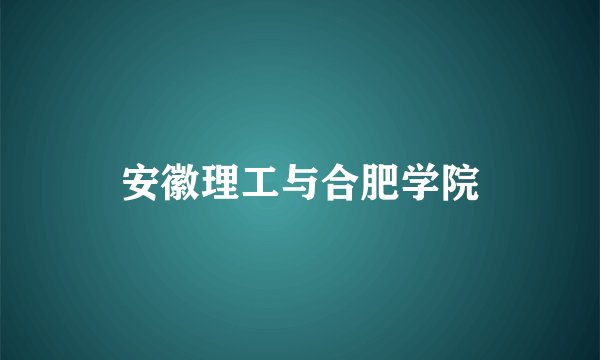 安徽理工与合肥学院