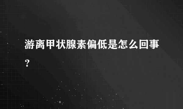 游离甲状腺素偏低是怎么回事？