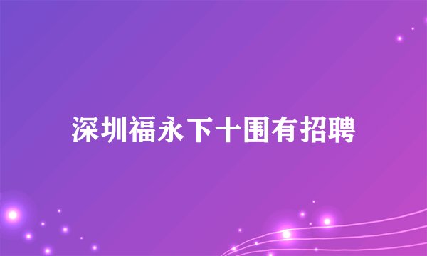 深圳福永下十围有招聘