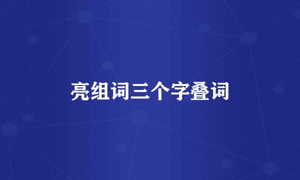 亮组词三个字叠词