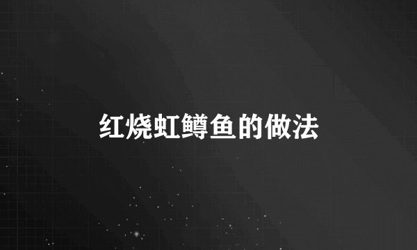 红烧虹鳟鱼的做法