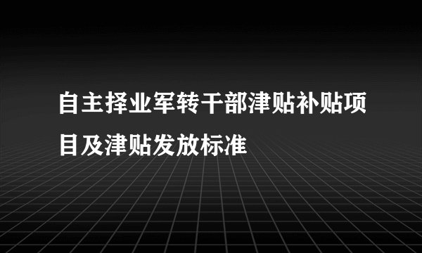 自主择业军转干部津贴补贴项目及津贴发放标准