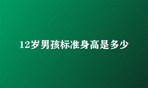 12岁男孩标准身高是多少