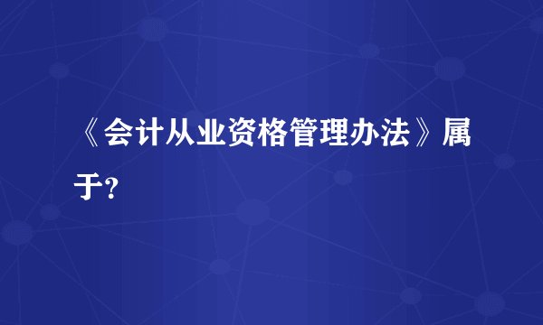 《会计从业资格管理办法》属于？