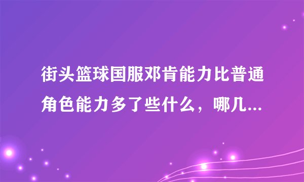街头篮球国服邓肯能力比普通角色能力多了些什么，哪几样多了几点？