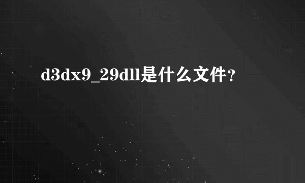 d3dx9_29dll是什么文件？