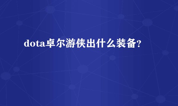 dota卓尔游侠出什么装备？
