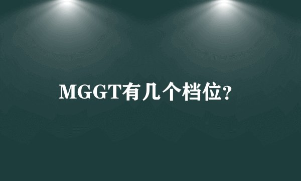 MGGT有几个档位？