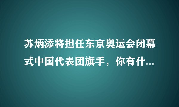 苏炳添将担任东京奥运会闭幕式中国代表团旗手，你有什么想说的？