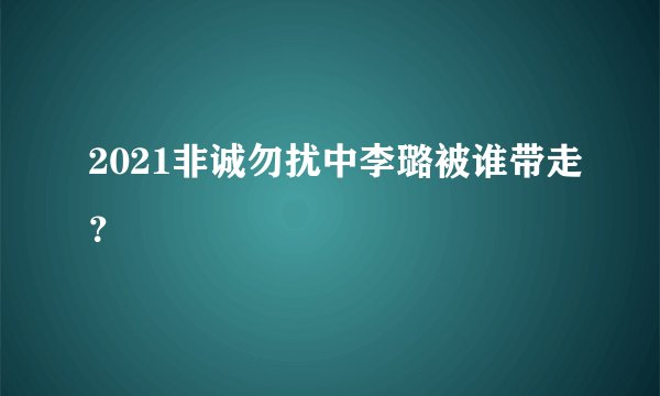 2021非诚勿扰中李璐被谁带走？