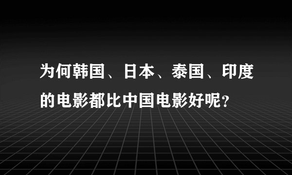 为何韩国、日本、泰国、印度的电影都比中国电影好呢？