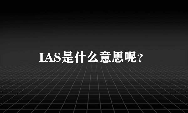IAS是什么意思呢？