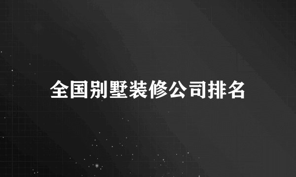 全国别墅装修公司排名