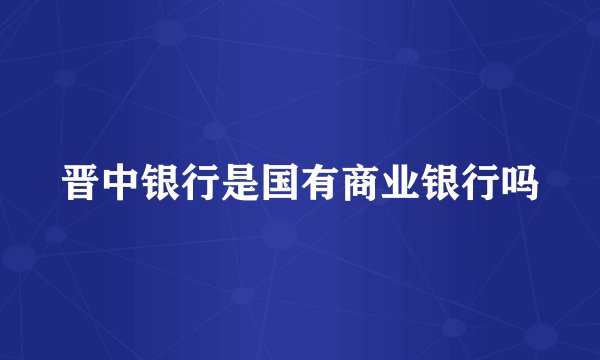 晋中银行是国有商业银行吗