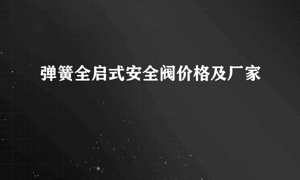 弹簧全启式安全阀价格及厂家