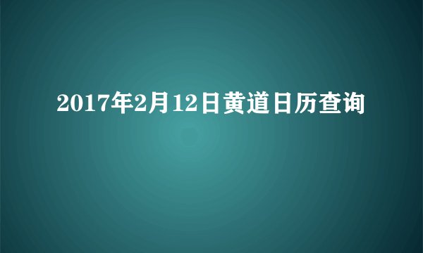 2017年2月12日黄道日历查询