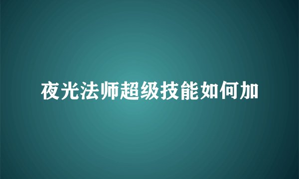 夜光法师超级技能如何加
